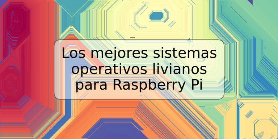 Los mejores sistemas operativos livianos para Raspberry Pi