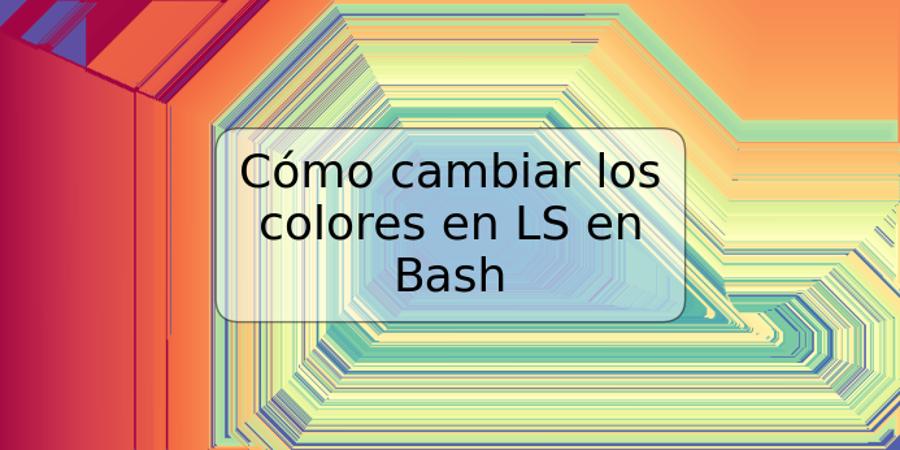 Cómo cambiar los colores en LS en Bash