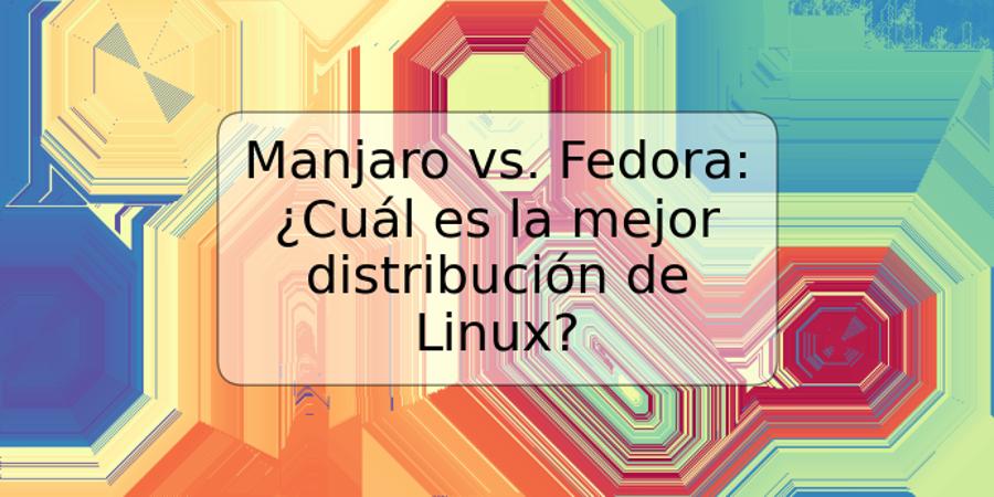 Manjaro vs. Fedora: ¿Cuál es la mejor distribución de Linux?