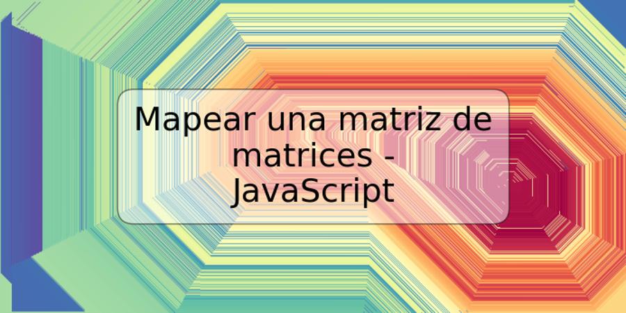 Mapear una matriz de matrices - JavaScript