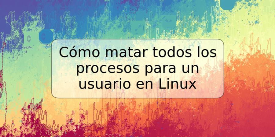 Cómo matar todos los procesos para un usuario en Linux