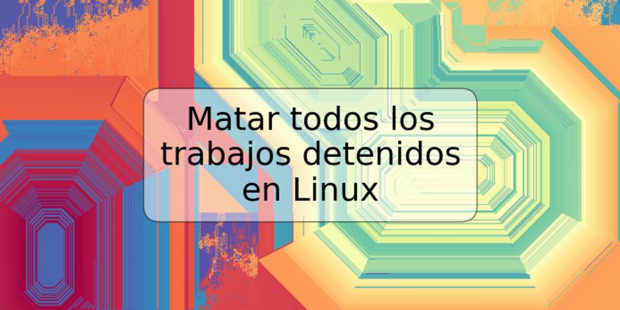 Matar todos los trabajos detenidos en Linux