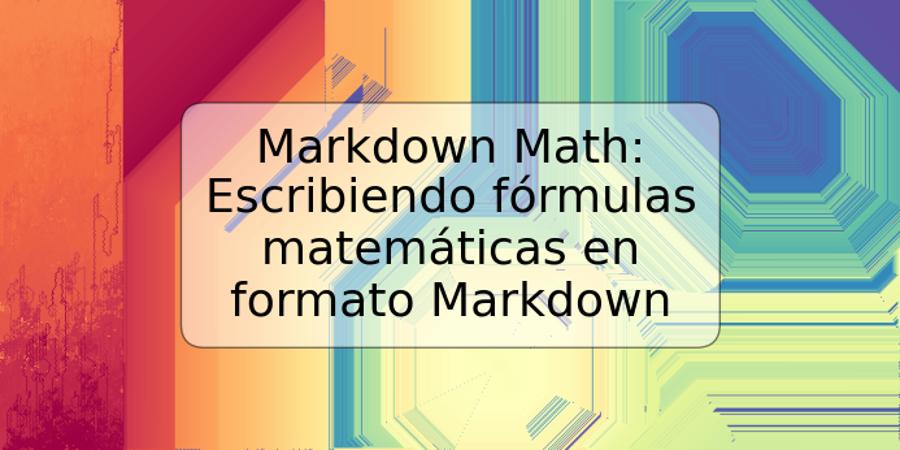 Markdown Math: Escribiendo fórmulas matemáticas en formato Markdown