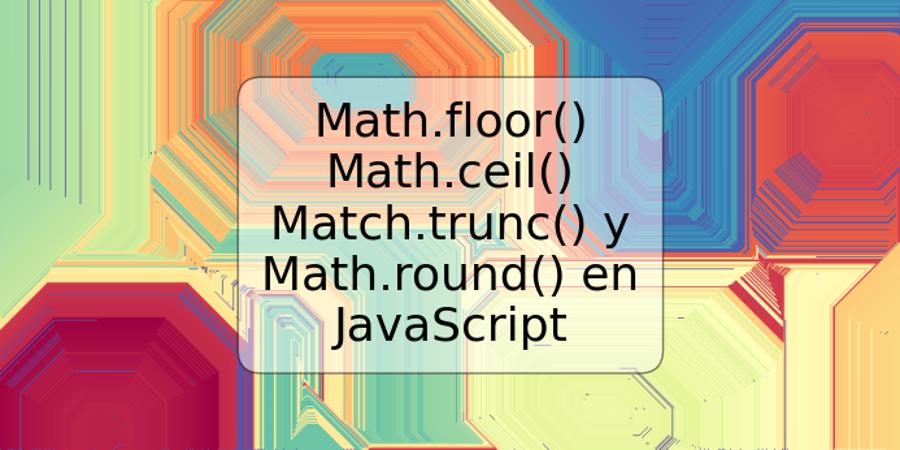 Math.floor() Math.ceil() Match.trunc() y Math.round() en JavaScript