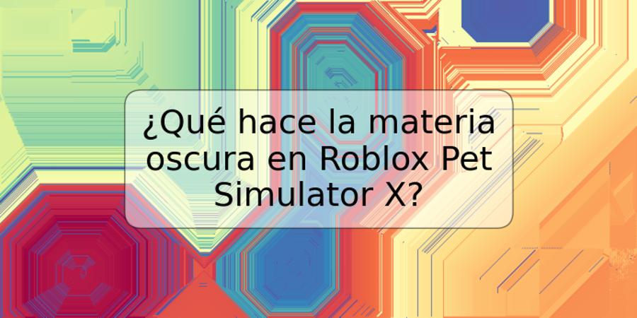 ¿Qué hace la materia oscura en Roblox Pet Simulator X?