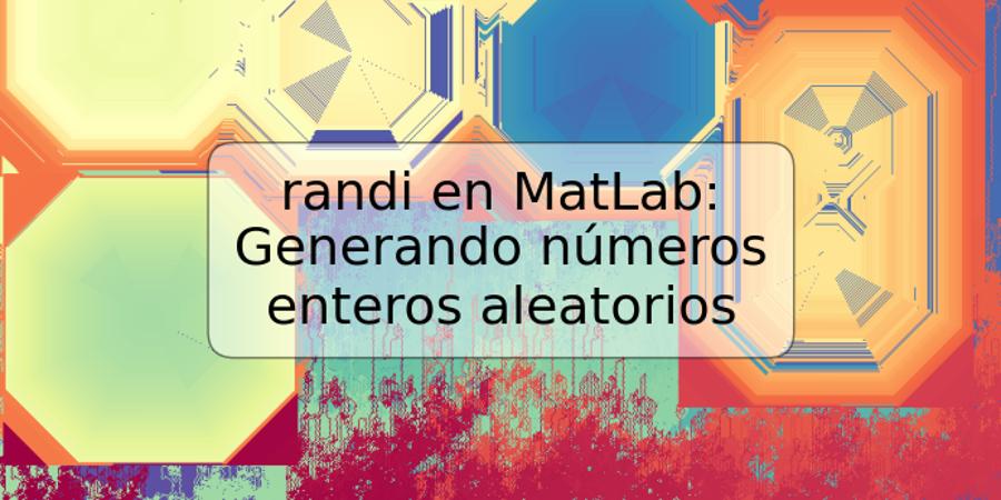 randi en MatLab: Generando números enteros aleatorios