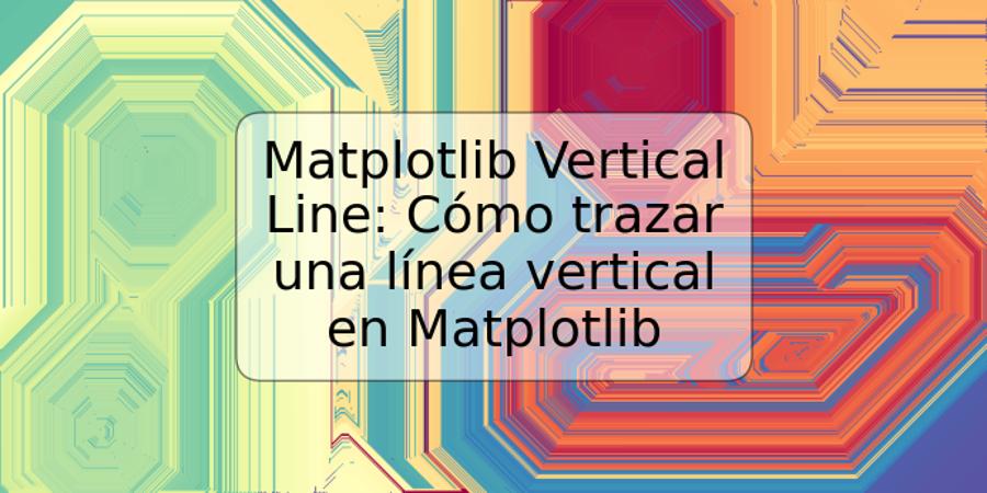 Matplotlib Vertical Line: Cómo trazar una línea vertical en Matplotlib