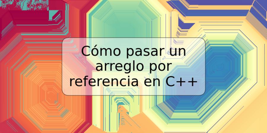 Cómo pasar un arreglo por referencia en C++