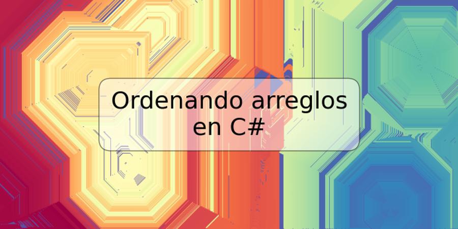 Ordenando arreglos en C#