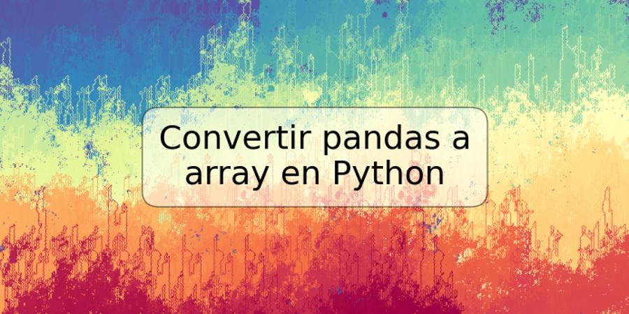 Convertir pandas a array en Python