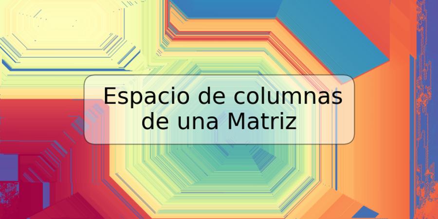 Espacio de columnas de una Matriz