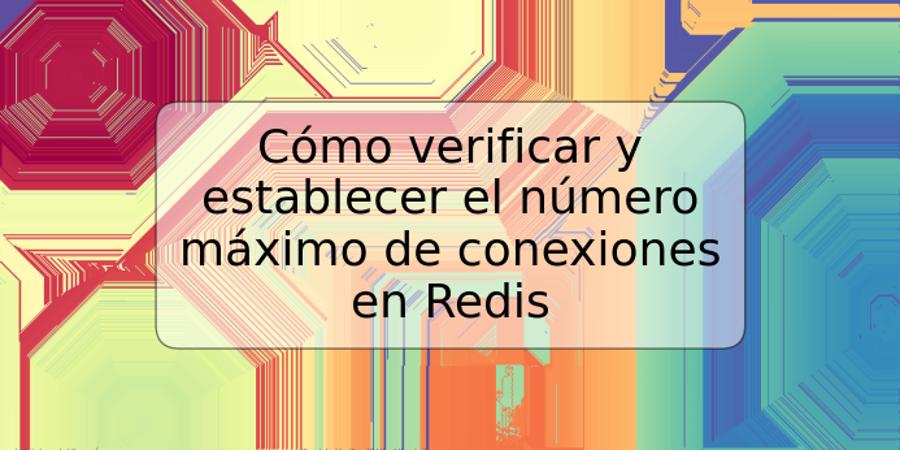 Cómo verificar y establecer el número máximo de conexiones en Redis