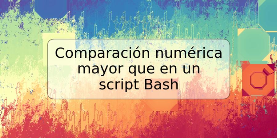 Comparación numérica mayor que en un script Bash