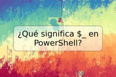 ¿Qué significa $_ en PowerShell?