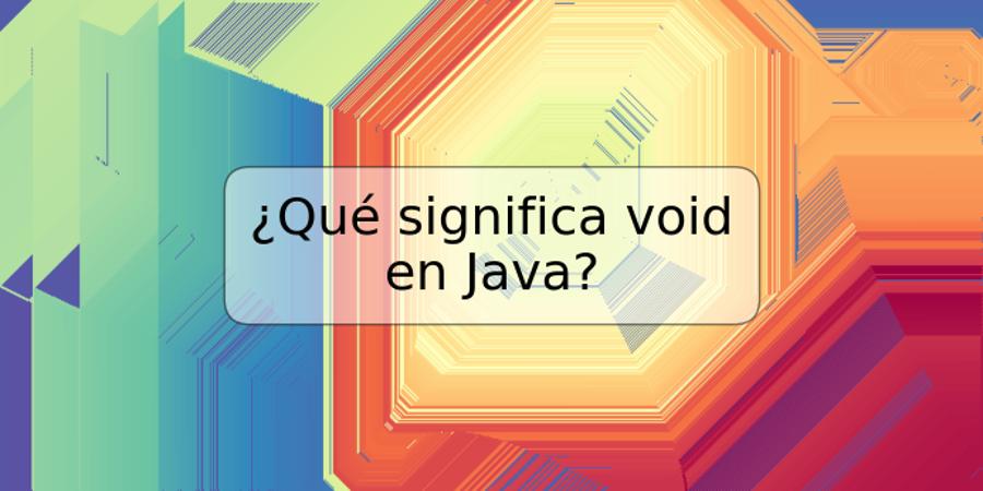 ¿Qué significa void en Java?