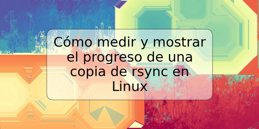 Cómo medir y mostrar el progreso de una copia de rsync en Linux