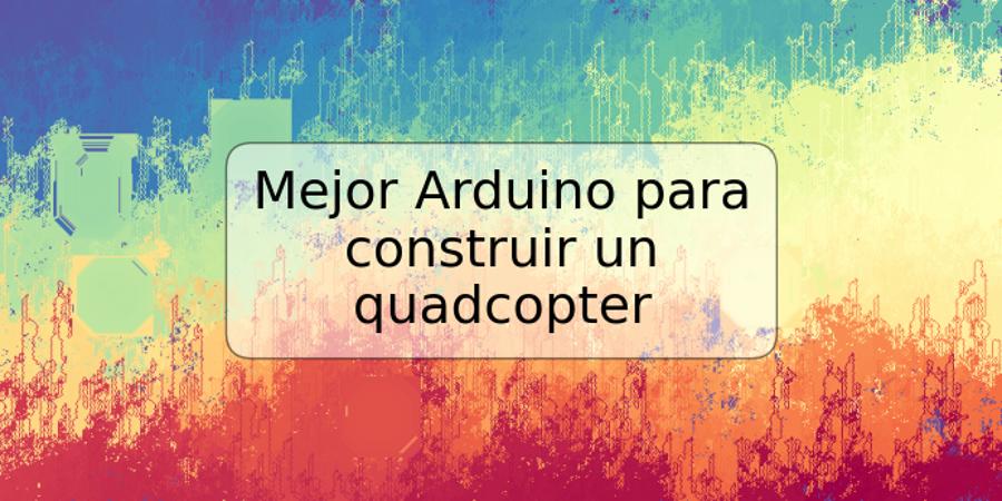 Mejor Arduino para construir un quadcopter