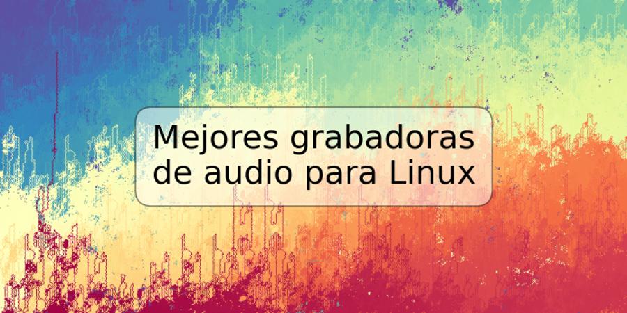 Mejores grabadoras de audio para Linux