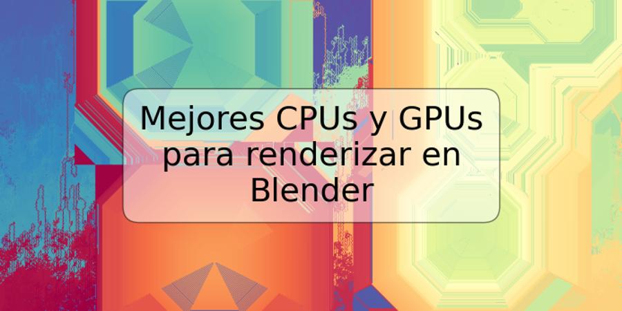Mejores CPUs y GPUs para renderizar en Blender
