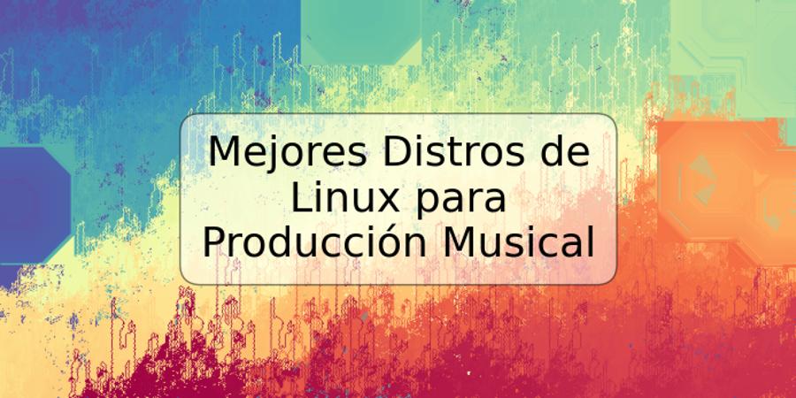 Mejores Distros de Linux para Producción Musical