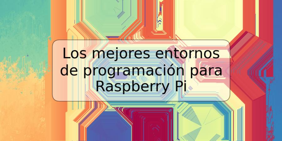 Los mejores entornos de programación para Raspberry Pi