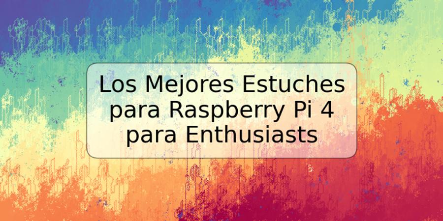 Los Mejores Estuches para Raspberry Pi 4 para Enthusiasts