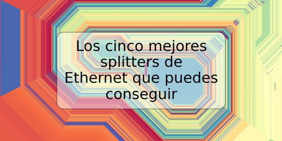 Los cinco mejores splitters de Ethernet que puedes conseguir