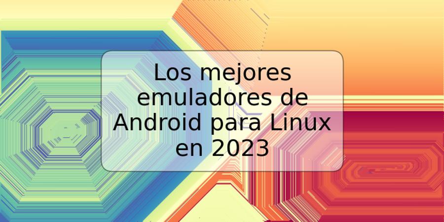 Los mejores emuladores de Android para Linux en 2023