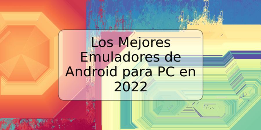 Los Mejores Emuladores de Android para PC en 2022
