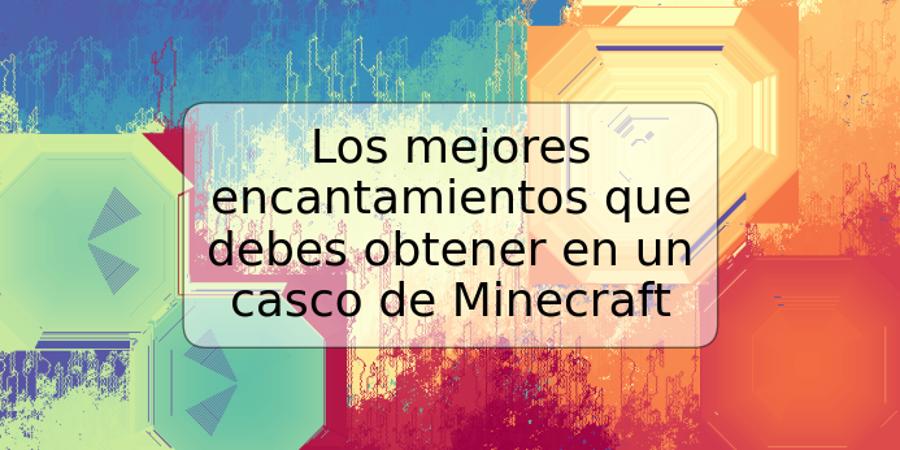 Los mejores encantamientos que debes obtener en un casco de Minecraft