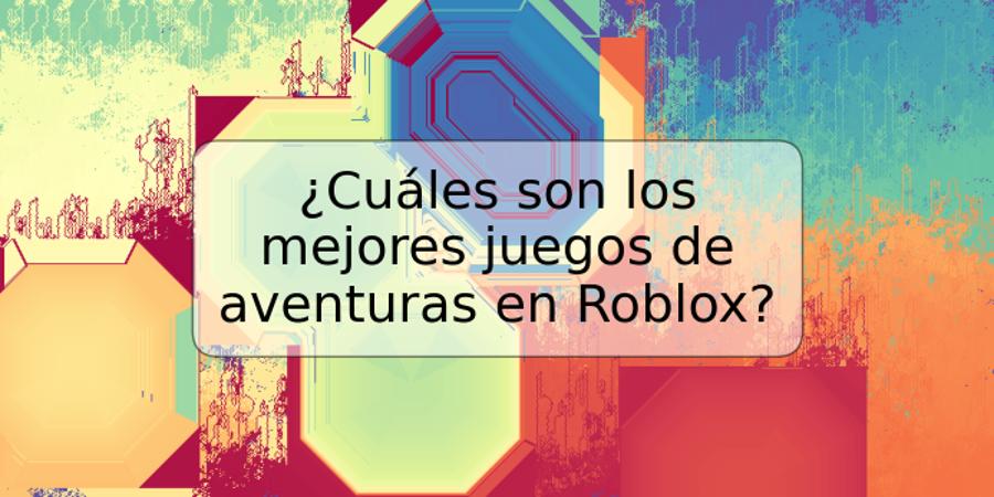 ¿Cuáles son los mejores juegos de aventuras en Roblox?