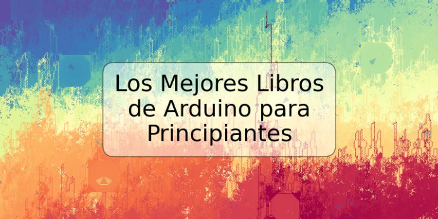 Los Mejores Libros de Arduino para Principiantes