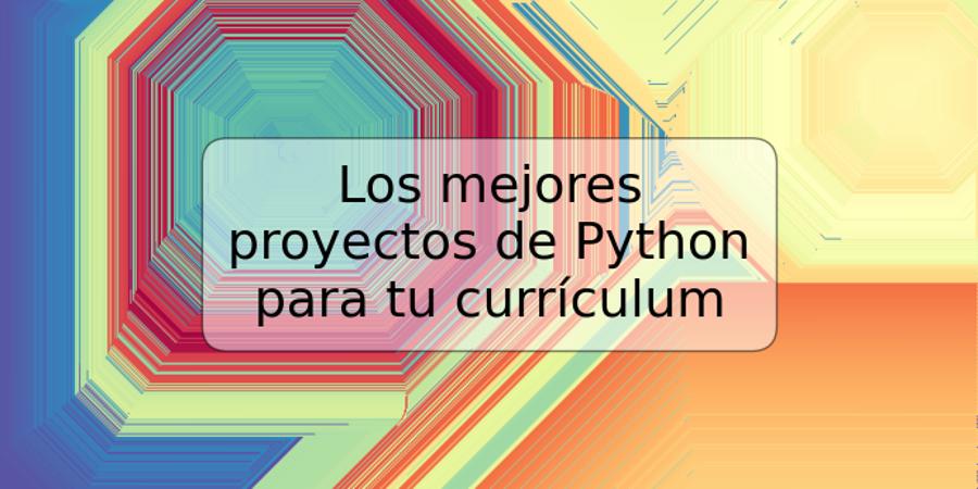 Los mejores proyectos de Python para tu currículum