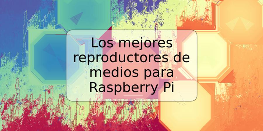 Los mejores reproductores de medios para Raspberry Pi