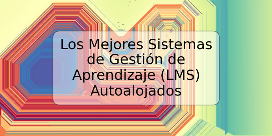 Los Mejores Sistemas de Gestión de Aprendizaje (LMS) Autoalojados