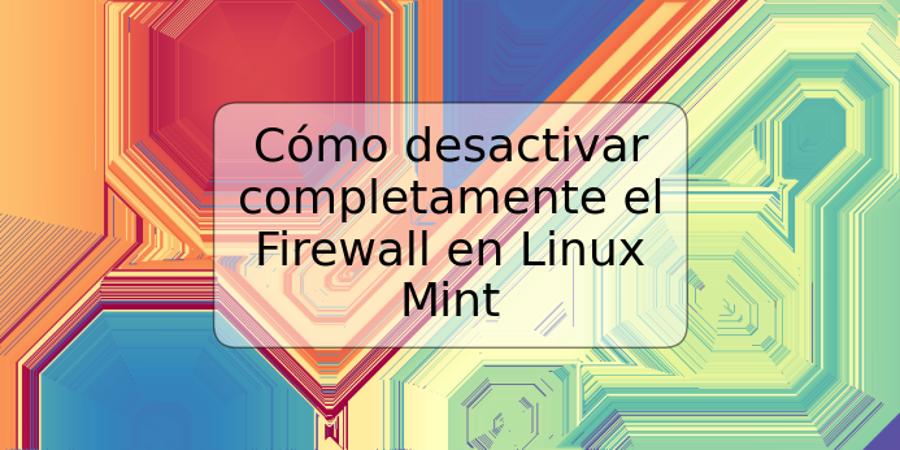 Cómo desactivar completamente el Firewall en Linux Mint