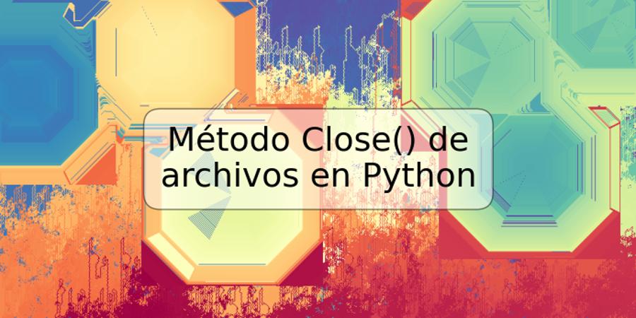 Método Close() de archivos en Python