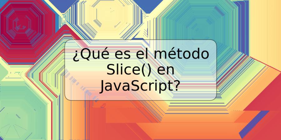 ¿Qué es el método Slice() en JavaScript?