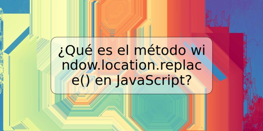 ¿Qué es el método window.location.replace() en JavaScript?