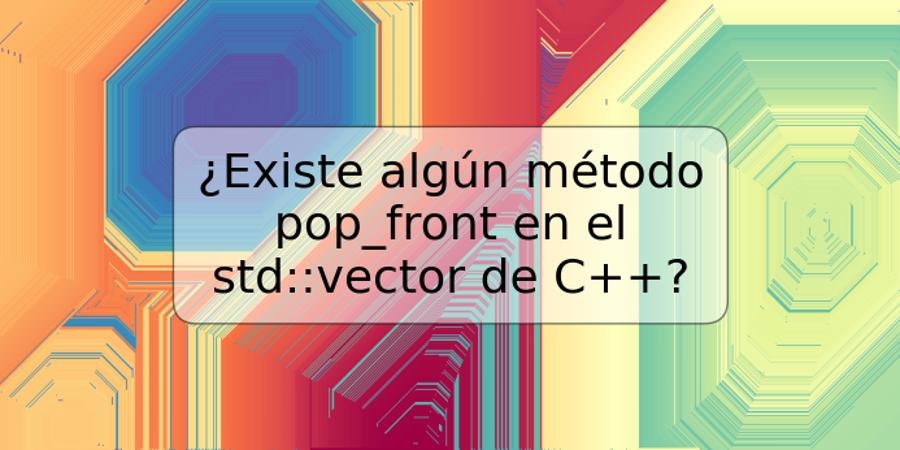 ¿Existe algún método pop_front en el std::vector de C++?