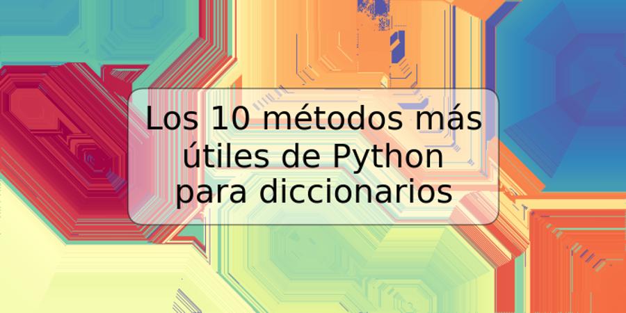 Los 10 métodos más útiles de Python para diccionarios