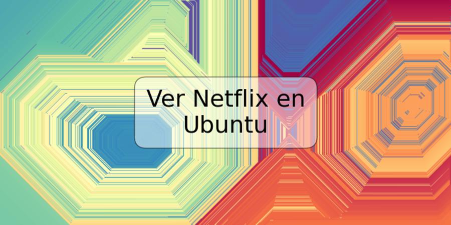 Ver Netflix en Ubuntu