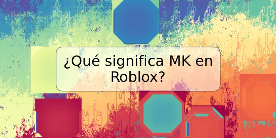 ¿Qué significa MK en Roblox?