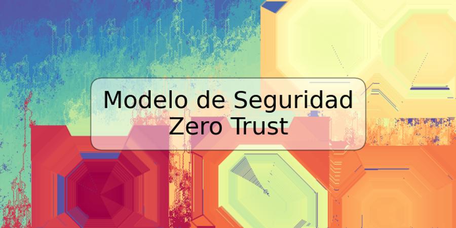 Modelo de Seguridad Zero Trust