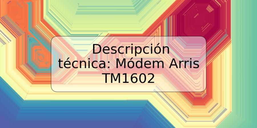 Descripción técnica: Módem Arris TM1602