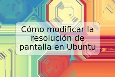 Cómo modificar la resolución de pantalla en Ubuntu