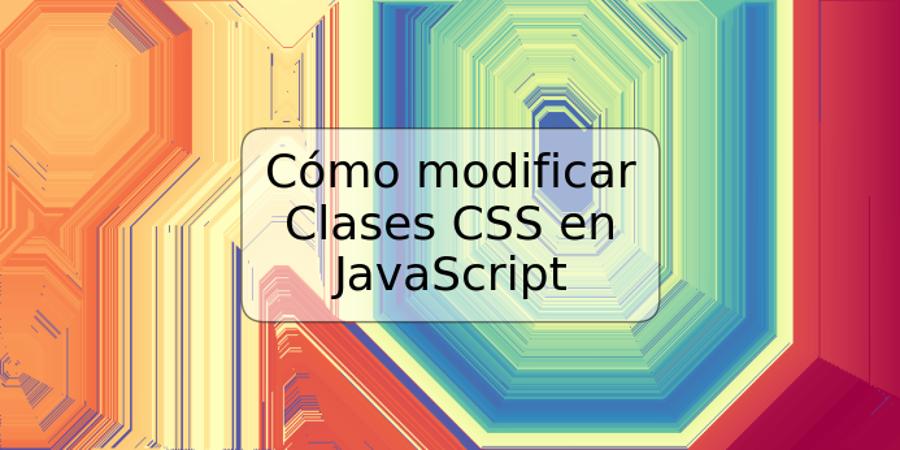 Cómo modificar Clases CSS en JavaScript