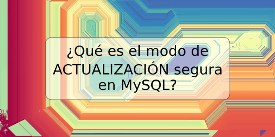 ¿Qué es el modo de ACTUALIZACIÓN segura en MySQL?