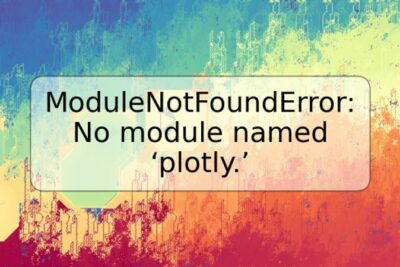 ModuleNotFoundError: No module named ‘plotly.’