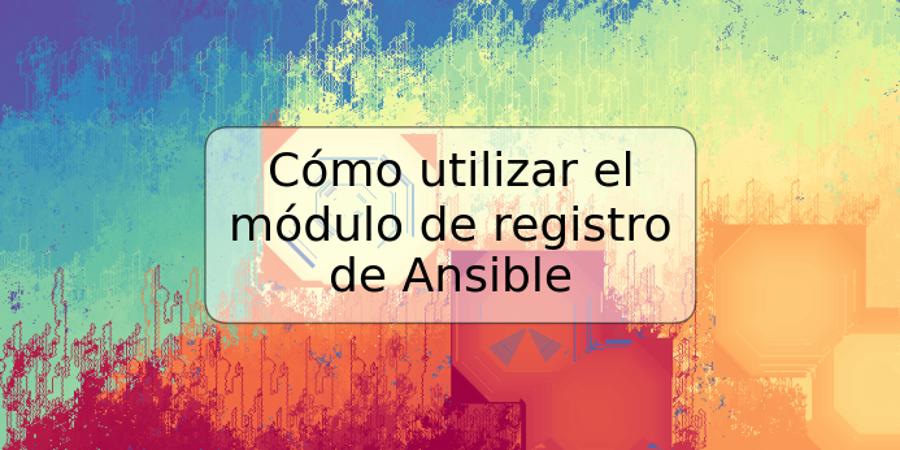 Cómo utilizar el módulo de registro de Ansible